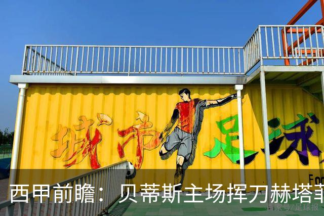 西甲前瞻：贝蒂斯主场挥刀赫塔菲 黄潜客战马拉加求首胜